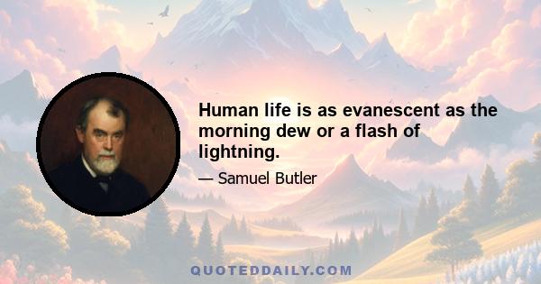 Human life is as evanescent as the morning dew or a flash of lightning.