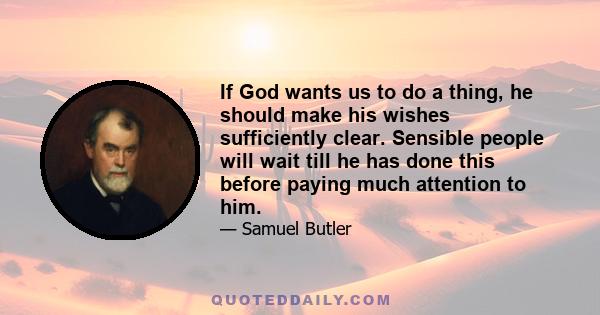 If God wants us to do a thing, he should make his wishes sufficiently clear. Sensible people will wait till he has done this before paying much attention to him.