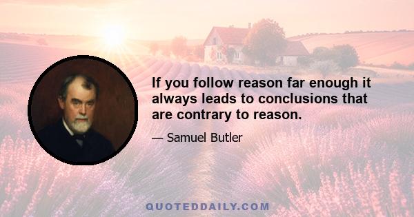 If you follow reason far enough it always leads to conclusions that are contrary to reason.