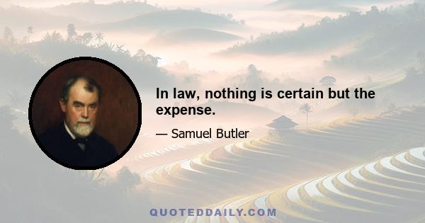 In law, nothing is certain but the expense.