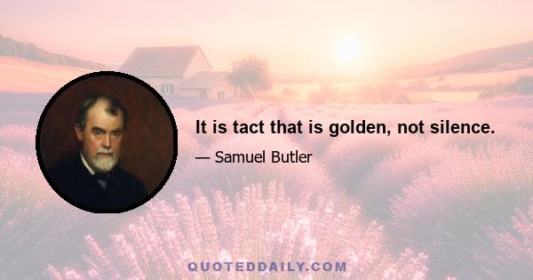 It is tact that is golden, not silence.