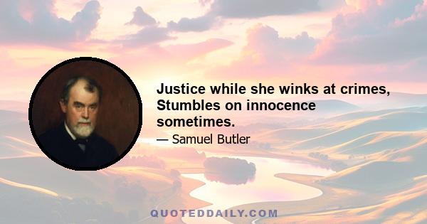 Justice while she winks at crimes, Stumbles on innocence sometimes.