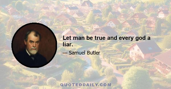 Let man be true and every god a liar.