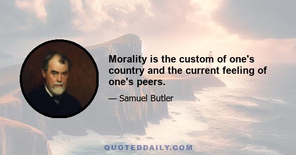 Morality is the custom of one's country and the current feeling of one's peers.