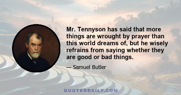 Mr. Tennyson has said that more things are wrought by prayer than this world dreams of, but he wisely refrains from saying whether they are good or bad things.