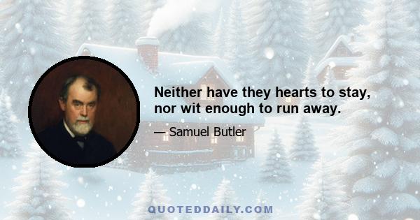 Neither have they hearts to stay, nor wit enough to run away.