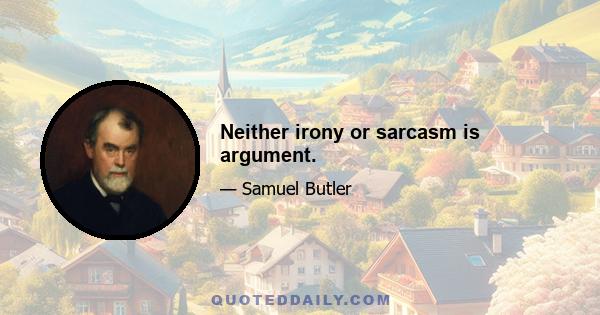 Neither irony or sarcasm is argument.