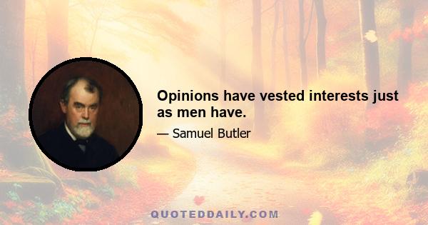 Opinions have vested interests just as men have.