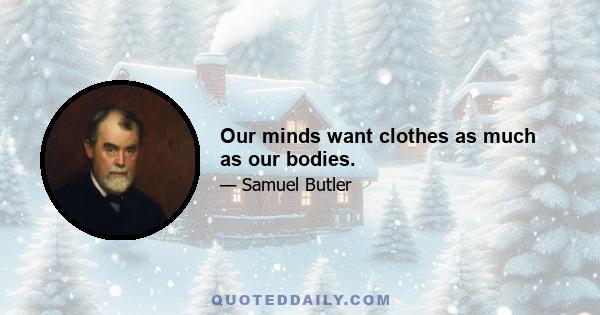 Our minds want clothes as much as our bodies.