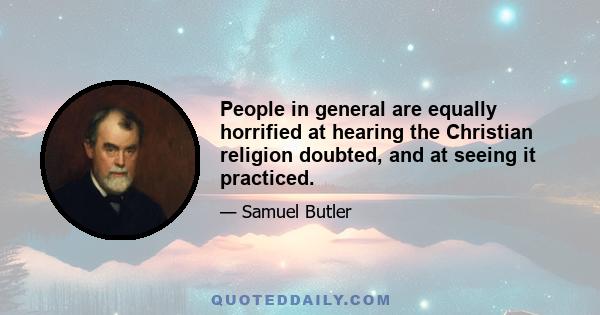 People in general are equally horrified at hearing the Christian religion doubted, and at seeing it practiced.