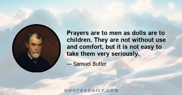 Prayers are to men as dolls are to children. They are not without use and comfort, but it is not easy to take them very seriously.