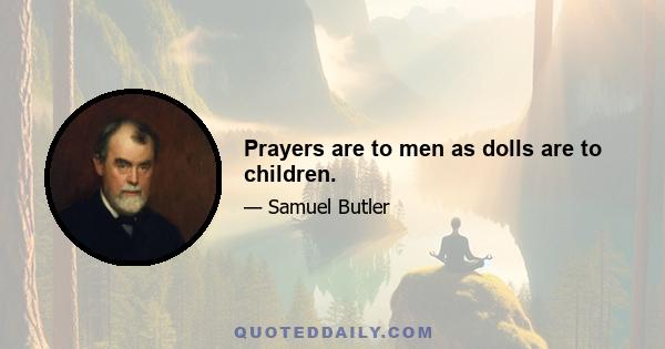 Prayers are to men as dolls are to children.