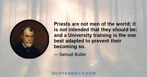 Priests are not men of the world; it is not intended that they should be; and a University training is the one best adapted to prevent their becoming so.