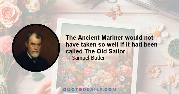 The Ancient Mariner would not have taken so well if it had been called The Old Sailor.