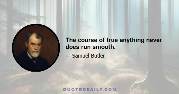 The course of true anything never does run smooth.