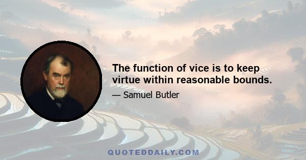 The function of vice is to keep virtue within reasonable bounds.