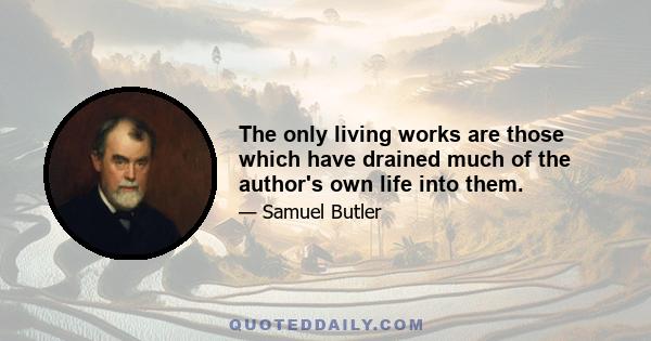 The only living works are those which have drained much of the author's own life into them.