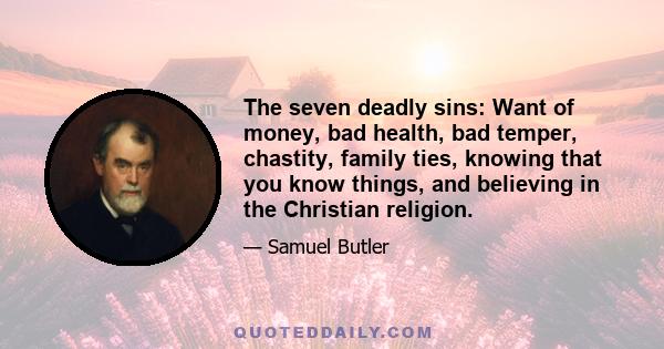 The seven deadly sins: Want of money, bad health, bad temper, chastity, family ties, knowing that you know things, and believing in the Christian religion.