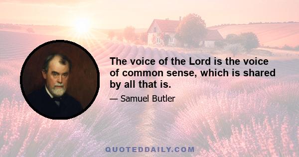 The voice of the Lord is the voice of common sense, which is shared by all that is.