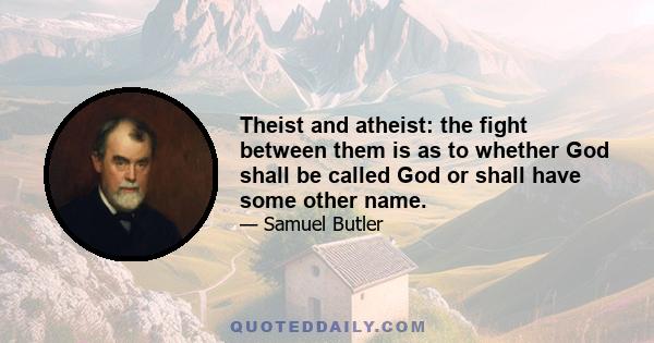 Theist and atheist: the fight between them is as to whether God shall be called God or shall have some other name.