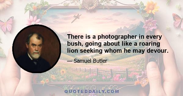 There is a photographer in every bush, going about like a roaring lion seeking whom he may devour.