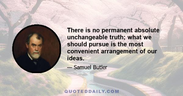 There is no permanent absolute unchangeable truth; what we should pursue is the most convenient arrangement of our ideas.