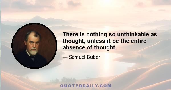 There is nothing so unthinkable as thought, unless it be the entire absence of thought.