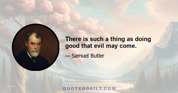 There is such a thing as doing good that evil may come.