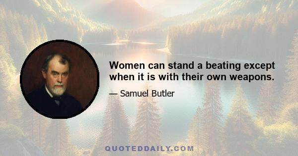 Women can stand a beating except when it is with their own weapons.