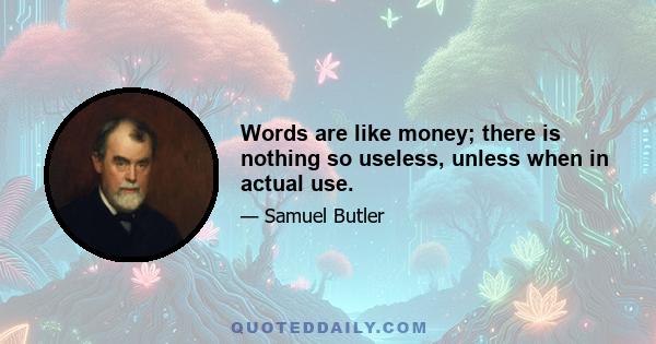 Words are like money; there is nothing so useless, unless when in actual use.