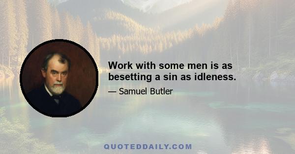 Work with some men is as besetting a sin as idleness.