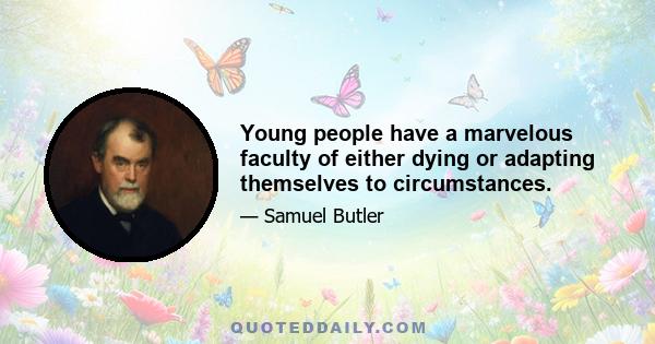 Young people have a marvelous faculty of either dying or adapting themselves to circumstances.