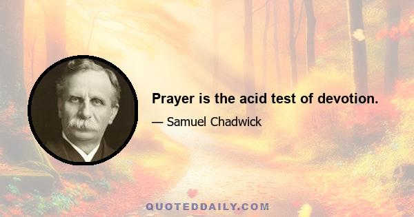 Prayer is the acid test of devotion.