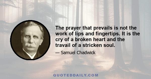 The prayer that prevails is not the work of lips and fingertips. It is the cry of a broken heart and the travail of a stricken soul.