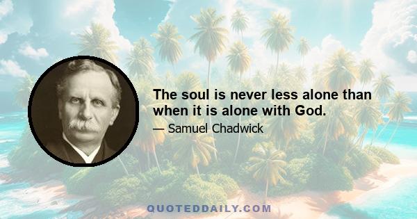 The soul is never less alone than when it is alone with God.