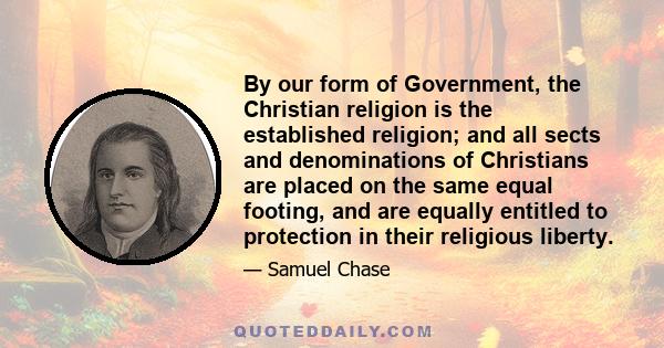 By our form of Government, the Christian religion is the established religion; and all sects and denominations of Christians are placed on the same equal footing, and are equally entitled to protection in their