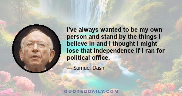 I've always wanted to be my own person and stand by the things I believe in and I thought I might lose that independence if I ran for political office.