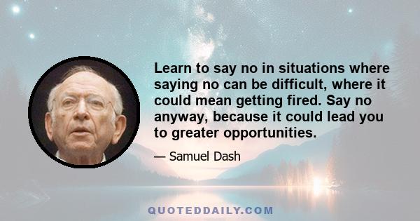 Learn to say no in situations where saying no can be difficult, where it could mean getting fired. Say no anyway, because it could lead you to greater opportunities.