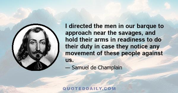 I directed the men in our barque to approach near the savages, and hold their arms in readiness to do their duty in case they notice any movement of these people against us.