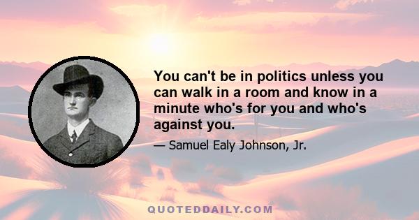 You can't be in politics unless you can walk in a room and know in a minute who's for you and who's against you.