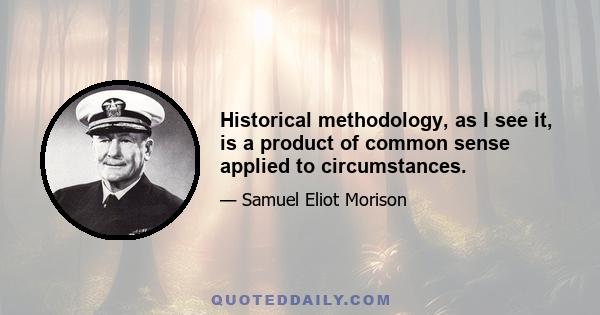 Historical methodology, as I see it, is a product of common sense applied to circumstances.