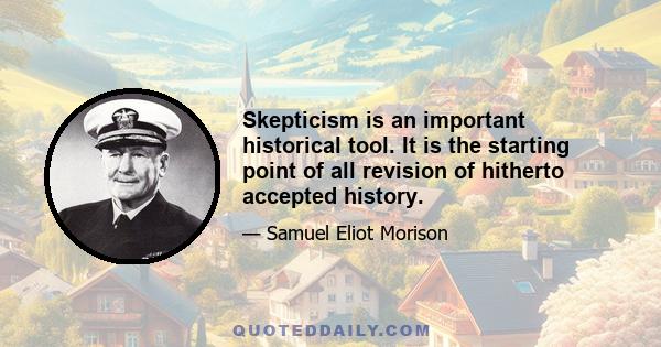 Skepticism is an important historical tool. It is the starting point of all revision of hitherto accepted history.