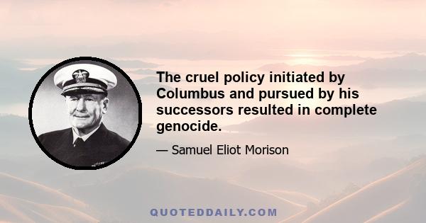 The cruel policy initiated by Columbus and pursued by his successors resulted in complete genocide.