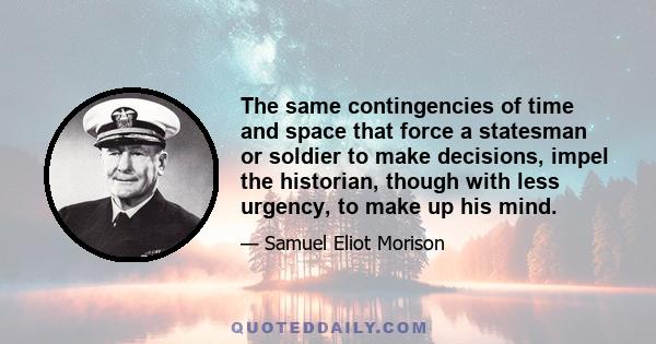 The same contingencies of time and space that force a statesman or soldier to make decisions, impel the historian, though with less urgency, to make up his mind.