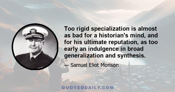 Too rigid specialization is almost as bad for a historian's mind, and for his ultimate reputation, as too early an indulgence in broad generalization and synthesis.