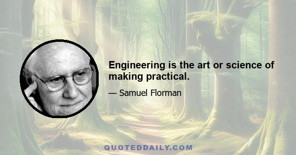 Engineering is the art or science of making practical.