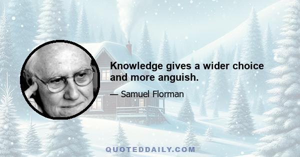 Knowledge gives a wider choice and more anguish.