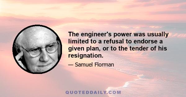 The engineer's power was usually limited to a refusal to endorse a given plan, or to the tender of his resignation.