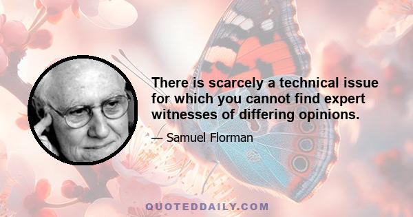 There is scarcely a technical issue for which you cannot find expert witnesses of differing opinions.