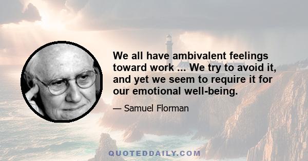 We all have ambivalent feelings toward work ... We try to avoid it, and yet we seem to require it for our emotional well-being.